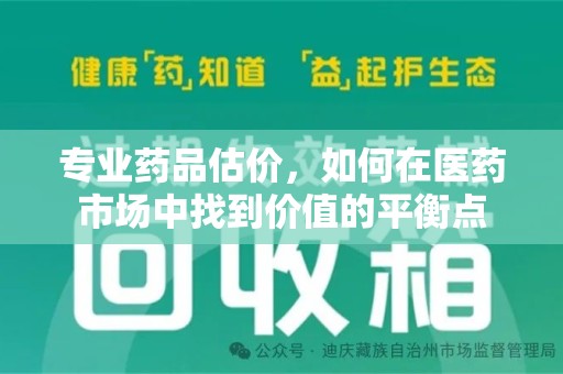 安阳专业药品估价，如何在医药市场中找到价值的平衡点