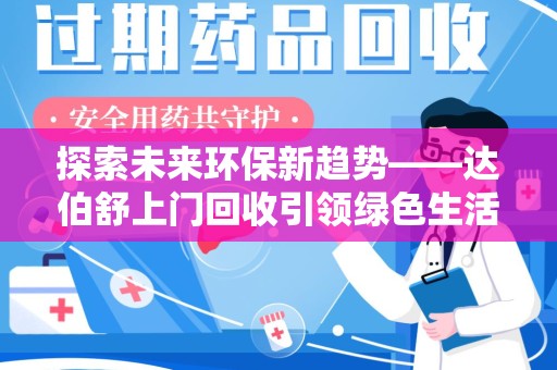 安阳探索未来环保新趋势——达伯舒上门回收引领绿色生活新篇章
