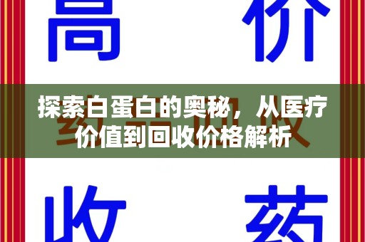 安阳探索白蛋白的奥秘，从医疗价值到回收价格解析