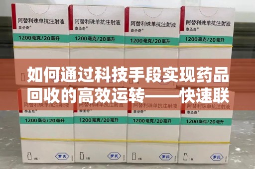 安阳如何通过科技手段实现药品回收的高效运转——快速联系收药人员的新方式
