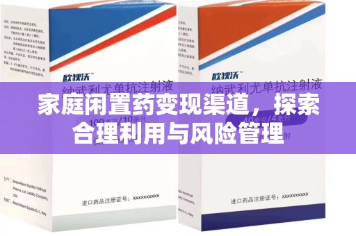 安阳家庭闲置药变现渠道，探索合理利用与风险管理