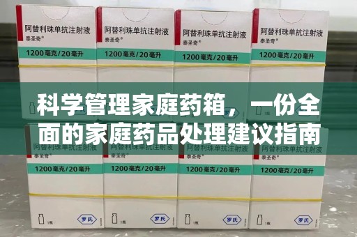 安阳科学管理家庭药箱，一份全面的家庭药品处理建议指南