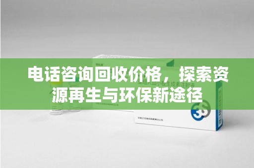 安阳电话咨询回收价格，探索资源再生与环保新途径
