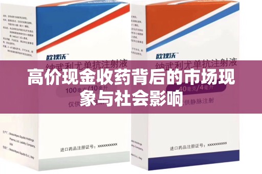 安阳高价现金收药背后的市场现象与社会影响