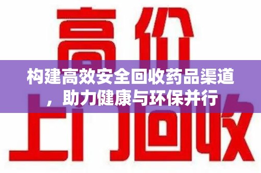 安阳构建高效安全回收药品渠道，助力健康与环保并行