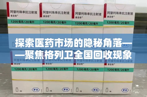 安阳探索医药市场的隐秘角落——聚焦格列卫全国回收现象