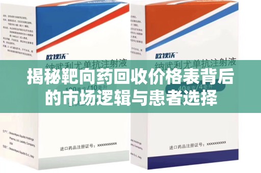 安阳揭秘靶向药回收价格表背后的市场逻辑与患者选择