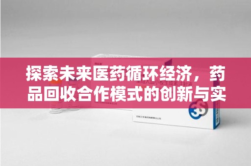 安阳探索未来医药循环经济，药品回收合作模式的创新与实践