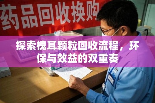 安阳探索槐耳颗粒回收流程，环保与效益的双重奏