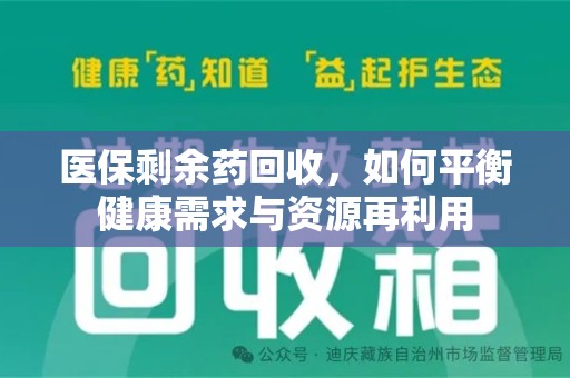 安阳医保剩余药回收，如何平衡健康需求与资源再利用