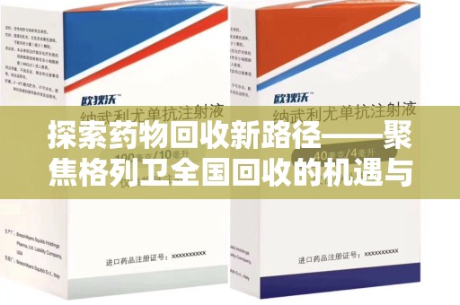 安阳探索药物回收新路径——聚焦格列卫全国回收的机遇与挑战