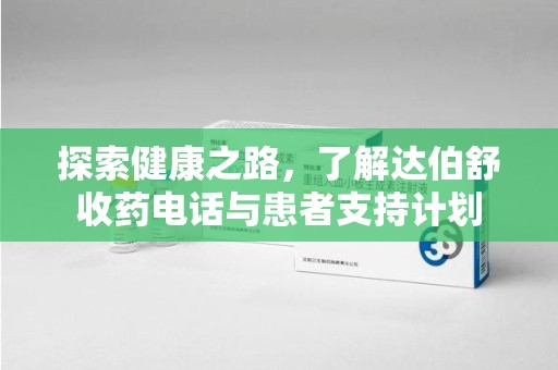 安阳探索健康之路，了解达伯舒收药电话与患者支持计划
