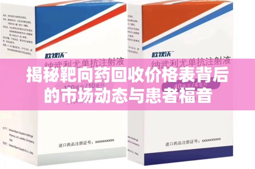 安阳揭秘靶向药回收价格表背后的市场动态与患者福音