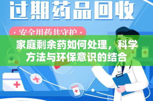 安阳家庭剩余药如何处理，科学方法与环保意识的结合