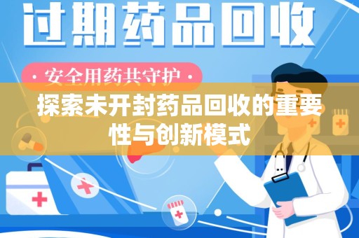 安阳探索未开封药品回收的重要性与创新模式