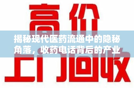 安阳揭秘现代医药流通中的隐秘角落，收药电话背后的产业链