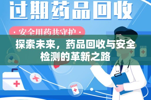 安阳探索未来，药品回收与安全检测的革新之路
