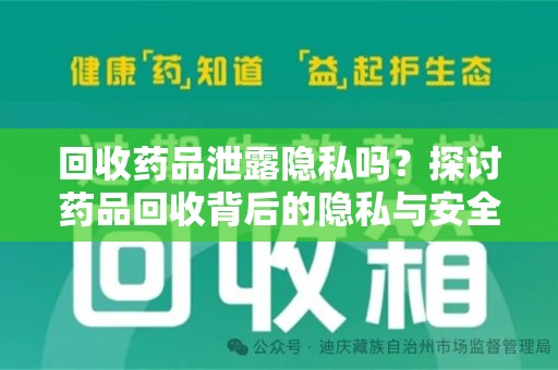 安阳回收药品泄露隐私吗？探讨药品回收背后的隐私与安全问题