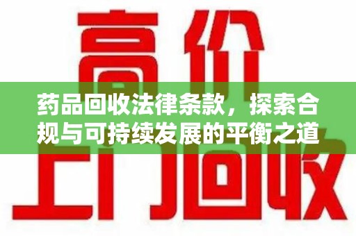 安阳药品回收法律条款，探索合规与可持续发展的平衡之道