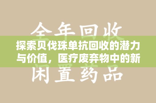安阳探索贝伐珠单抗回收的潜力与价值，医疗废弃物中的新机遇