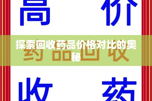 安阳探索回收药品价格对比的奥秘