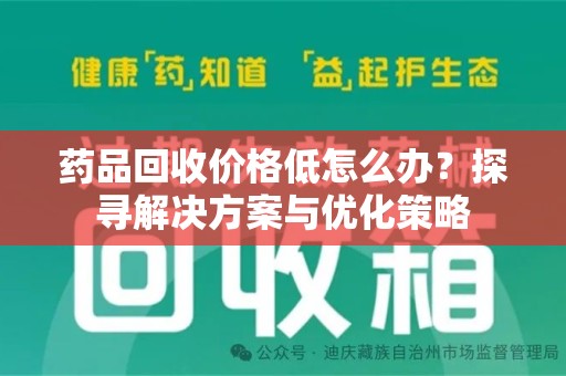 安阳药品回收价格低怎么办？探寻解决方案与优化策略