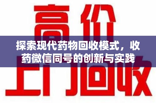 安阳探索现代药物回收模式，收药微信同号的创新与实践