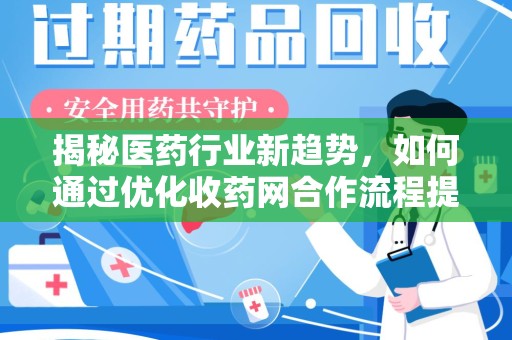 安阳揭秘医药行业新趋势，如何通过优化收药网合作流程提升效率