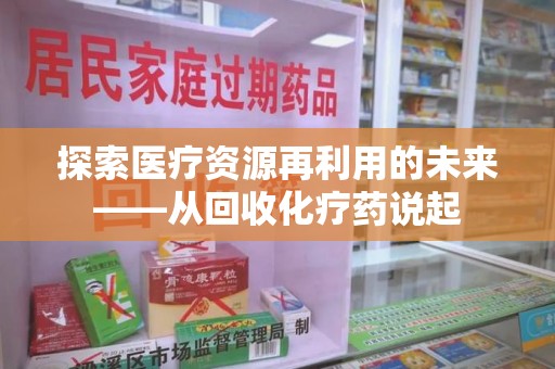 安阳探索医疗资源再利用的未来——从回收化疗药说起