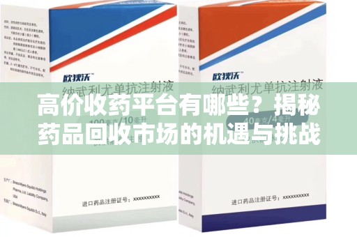 安阳高价收药平台有哪些？揭秘药品回收市场的机遇与挑战