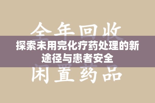 安阳探索未用完化疗药处理的新途径与患者安全