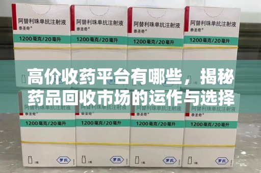 安阳高价收药平台有哪些，揭秘药品回收市场的运作与选择