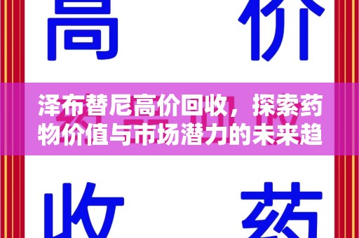 安阳泽布替尼高价回收，探索药物价值与市场潜力的未来趋势