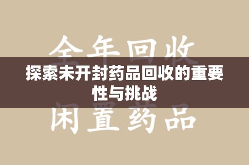 安阳探索未开封药品回收的重要性与挑战
