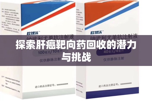 安阳探索肝癌靶向药回收的潜力与挑战