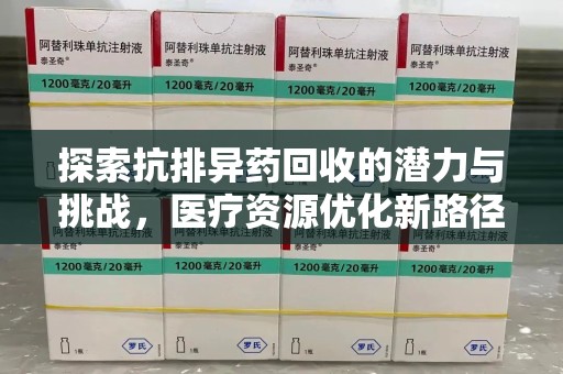 安阳探索抗排异药回收的潜力与挑战，医疗资源优化新路径