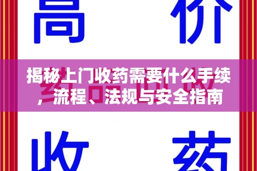 安阳揭秘上门收药需要什么手续，流程、法规与安全指南