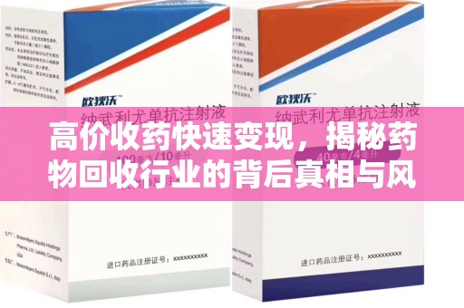 安阳高价收药快速变现，揭秘药物回收行业的背后真相与风险