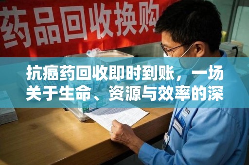 安阳抗癌药回收即时到账，一场关于生命、资源与效率的深刻探讨