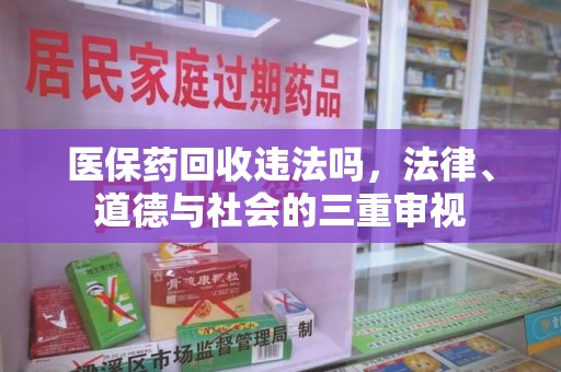 安阳医保药回收违法吗，法律、道德与社会的三重审视