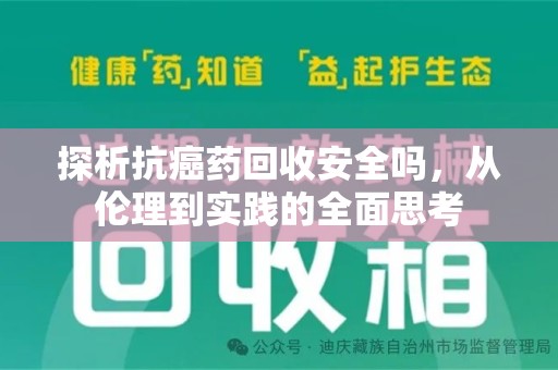 安阳探析抗癌药回收安全吗，从伦理到实践的全面思考