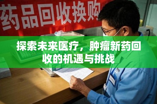 安阳探索未来医疗，肿瘤新药回收的机遇与挑战