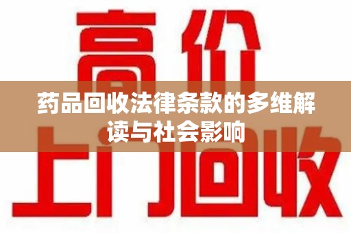安阳药品回收法律条款的多维解读与社会影响