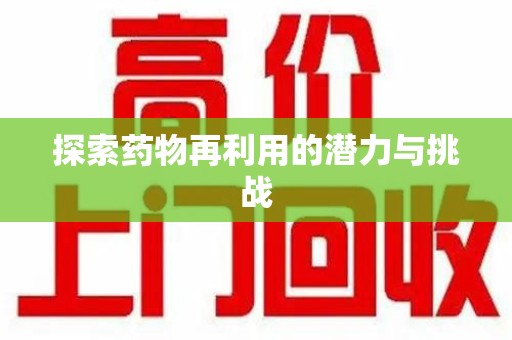 安阳探索药物再利用的潜力与挑战