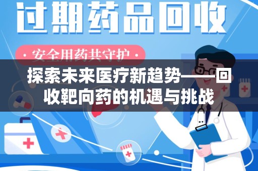 安阳探索未来医疗新趋势——回收靶向药的机遇与挑战