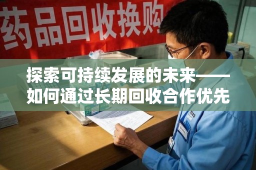 安阳探索可持续发展的未来——如何通过长期回收合作优先实现共赢