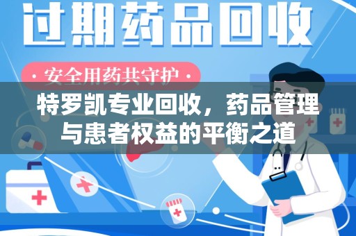 安阳特罗凯专业回收，药品管理与患者权益的平衡之道