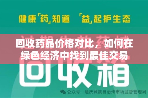 安阳回收药品价格对比，如何在绿色经济中找到最佳交易