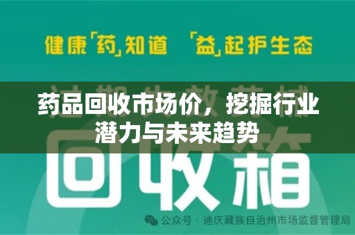 安阳药品回收市场价，挖掘行业潜力与未来趋势