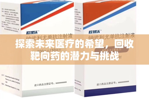 安阳探索未来医疗的希望，回收靶向药的潜力与挑战